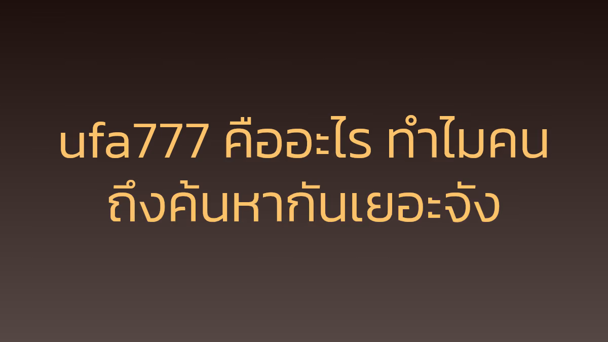 ufa777 คืออะไร ทำไมคนถึงค้นหากันเยอะจัง